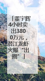 董宇辉4小时卖出3800万元，潜江龙虾火爆“出圈”