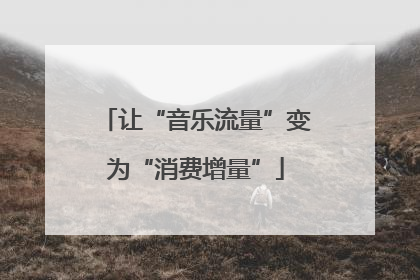 让“音乐流量”变为“消费增量”
