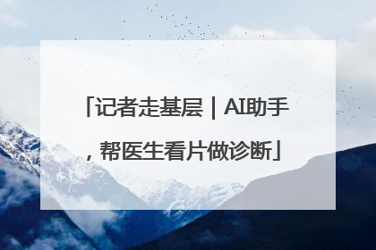 记者走基层｜AI助手，帮医生看片做诊断