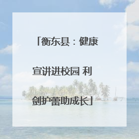 衡东县：健康宣讲进校园 利剑护蕾助成长