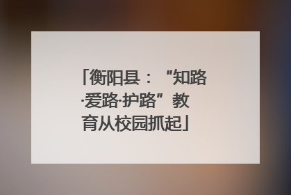 衡阳县：“知路·爱路·护路”教育从校园抓起