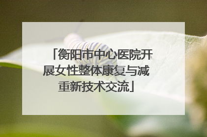 衡阳市中心医院开展女性整体康复与减重新技术交流