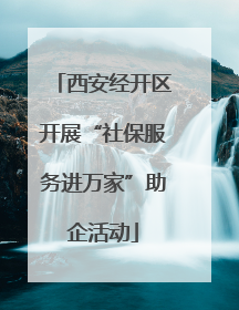 西安经开区开展“社保服务进万家”助企活动