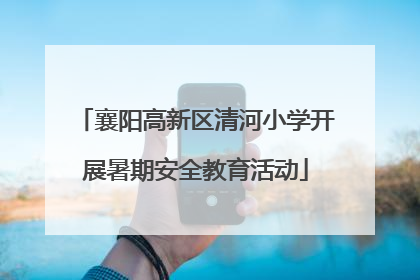襄阳高新区清河小学开展暑期安全教育活动