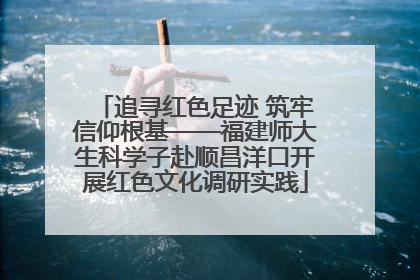 追寻红色足迹 筑牢信仰根基——福建师大生科学子赴顺昌洋口开展红色文化调研实践
