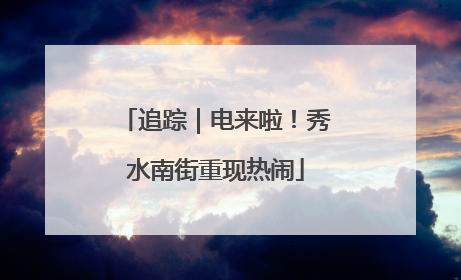追踪｜电来啦！秀水南街重现热闹