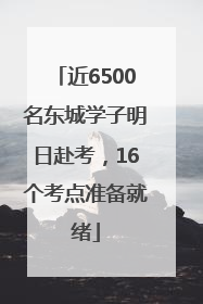 近6500名东城学子明日赴考，16个考点准备就绪