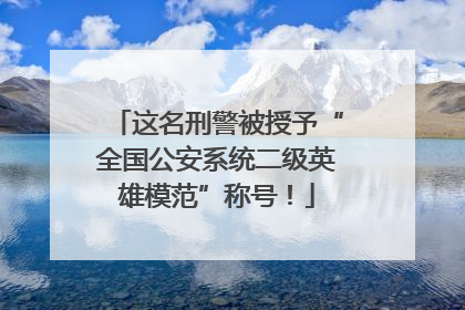 这名刑警被授予“全国公安系统二级英雄模范”称号！