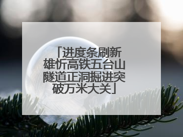 进度条刷新 雄忻高铁五台山隧道正洞掘进突破万米大关