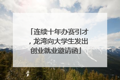 连续十年办赛引才，龙湾向大学生发出创业就业邀请函