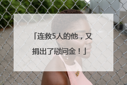 连救5人的他，又捐出了慰问金！