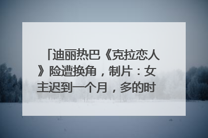 迪丽热巴《克拉恋人》险遭换角，制片：女主迟到一个月，多的时间成就了角色，唐嫣方最新回应！