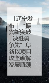 辽宁发布｜“振兴新突破 决胜勇争先”阜新以项目攻坚破解发展瓶颈 经济发展实现良好开局