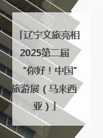 辽宁文旅亮相2025第二届“你好！中国”旅游展（马来西亚）