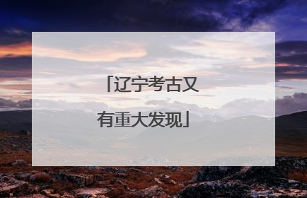 辽宁考古又有重大发现