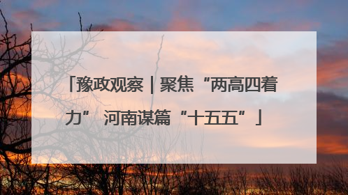 豫政观察｜聚焦“两高四着力” 河南谋篇“十五五”