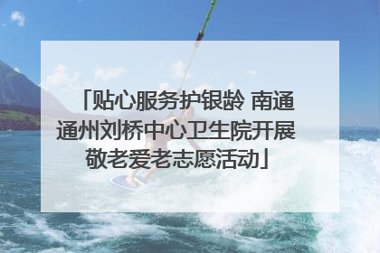 贴心服务护银龄 南通通州刘桥中心卫生院开展敬老爱老志愿活动