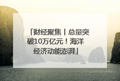 财经聚焦丨总量突破10万亿元！海洋经济动能澎湃