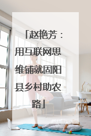 赵艳芳：用互联网思维铺就固阳县乡村助农路