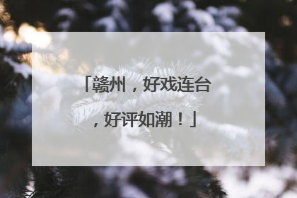 赣州，好戏连台，好评如潮！