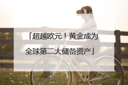 超越欧元！黄金成为全球第二大储备资产