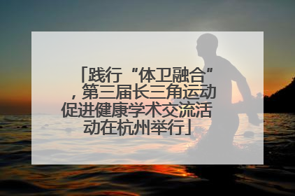 践行“体卫融合”，第三届长三角运动促进健康学术交流活动在杭州举行