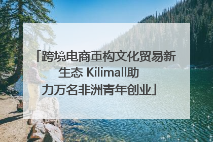 跨境电商重构文化贸易新生态 Kilimall助力万名非洲青年创业
