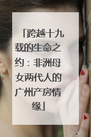 跨越十九载的生命之约：非洲母女两代人的广州产房情缘