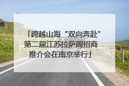 跨越山海“双向奔赴” 第二届江苏拉萨周招商推介会在南京举行