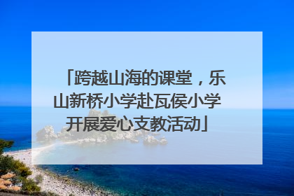 跨越山海的课堂，乐山新桥小学赴瓦侯小学开展爱心支教活动