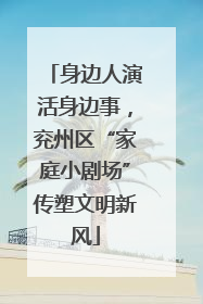 身边人演活身边事，兖州区“家庭小剧场”传塑文明新风