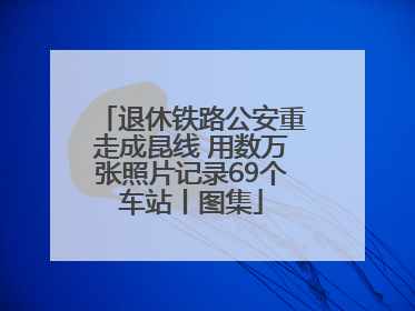 退休铁路公安重走成昆线 用数万张照片记录69个车站丨图集