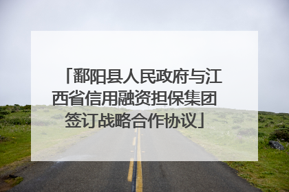 鄱阳县人民政府与江西省信用融资担保集团签订战略合作协议