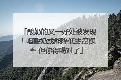 酸奶的又一好处被发现！喝酸奶或能降低患癌概率 但你得喝对了