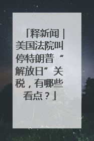释新闻｜美国法院叫停特朗普“解放日”关税，有哪些看点？
