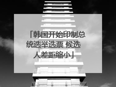 韩国开始印制总统选举选票 候选人差距缩小