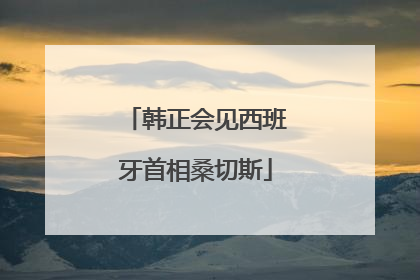 韩正会见西班牙首相桑切斯