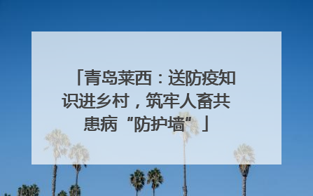 青岛莱西：送防疫知识进乡村，筑牢人畜共患病“防护墙”