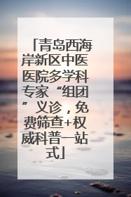 青岛西海岸新区中医医院多学科专家“组团”义诊，免费筛查+权威科普一站式