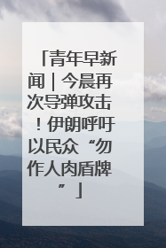 青年早新闻｜今晨再次导弹攻击！伊朗呼吁以民众“勿作人肉盾牌”