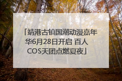 靖港古镇国潮动漫嘉年华6月28日开启 百人COS天团点燃夏夜