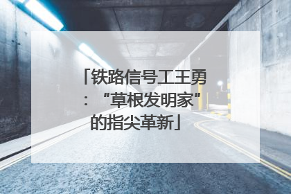铁路信号工王勇：“草根发明家”的指尖革新
