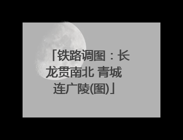 铁路调图：长龙贯南北 青城连广陵(图)
