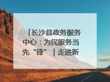 长沙县政务服务中心：为民服务当先“锋”｜走进新时代“雷锋传人 长沙榜样”