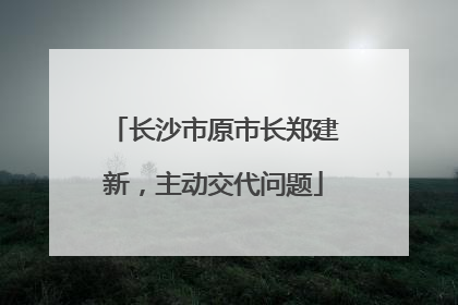 长沙市原市长郑建新，主动交代问题