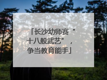 长沙幼师赛“十八般武艺”，争当教育能手