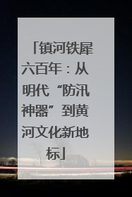 镇河铁犀六百年：从明代“防汛神器”到黄河文化新地标