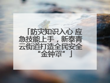 防灾知识入心 应急技能上手，新泰青云街道打造全民安全“金钟罩”