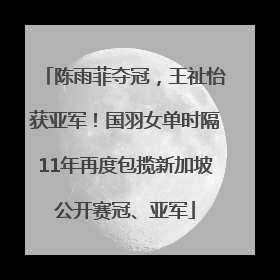 陈雨菲夺冠，王祉怡获亚军！国羽女单时隔11年再度包揽新加坡公开赛冠、亚军