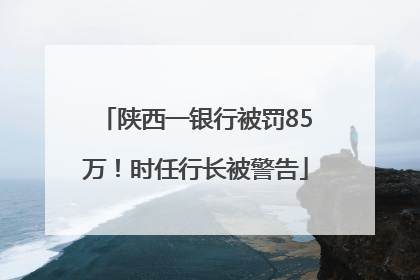 陕西一银行被罚85万！时任行长被警告